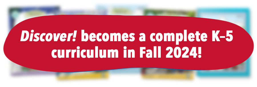 Discover! becomes a complete K–5 curriculum in Fall 2024~