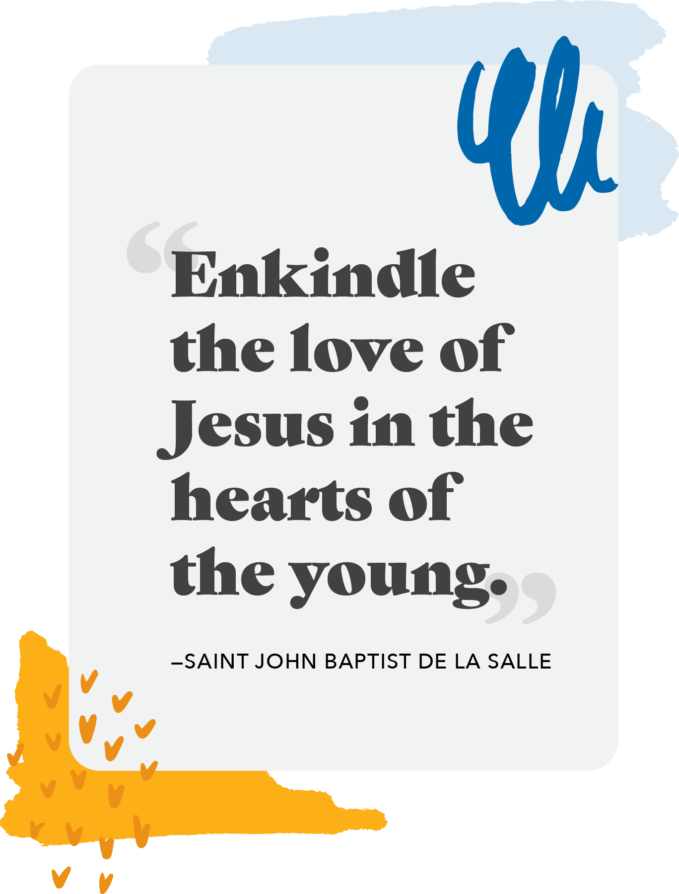 "Enkindle the love of Jesus in the hearts of the Young." —Saint John Baptist de La Salle